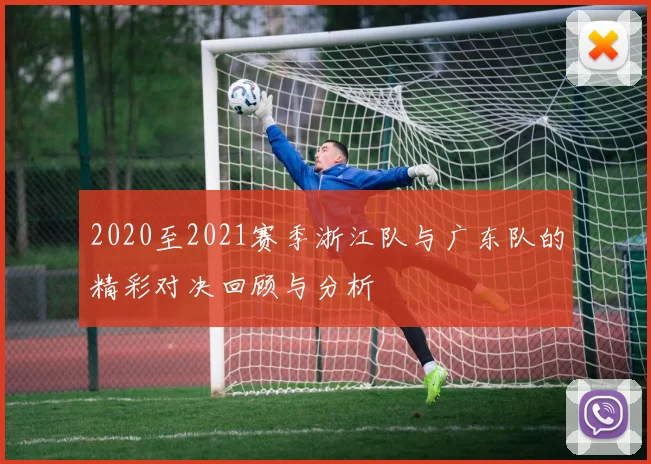2020至2021赛季浙江队与广东队的精彩对决回顾与分析