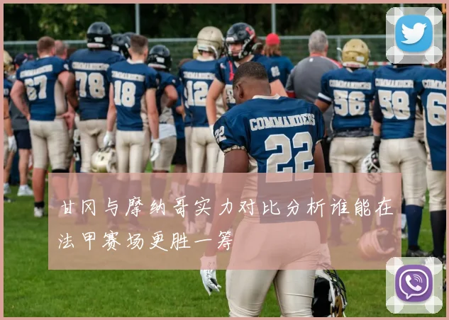 甘冈与摩纳哥实力对比分析谁能在法甲赛场更胜一筹