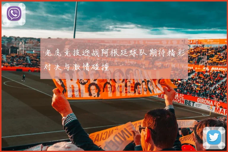 老虎竞技迎战阿根廷球队期待精彩对决与激情碰撞