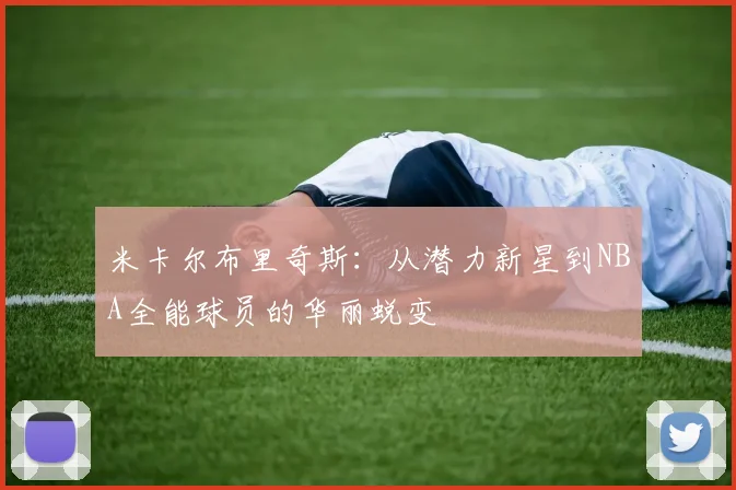 米卡尔布里奇斯：从潜力新星到NBA全能球员的华丽蜕变