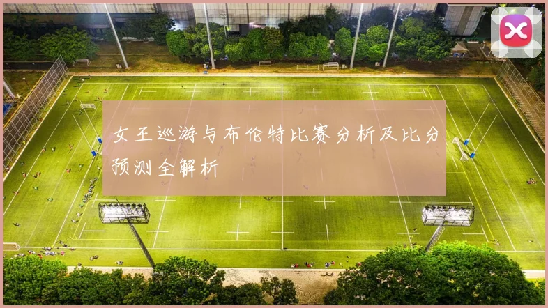 女王巡游与布伦特比赛分析及比分预测全解析